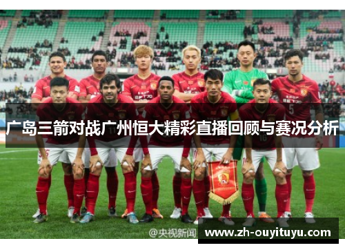 广岛三箭对战广州恒大精彩直播回顾与赛况分析
