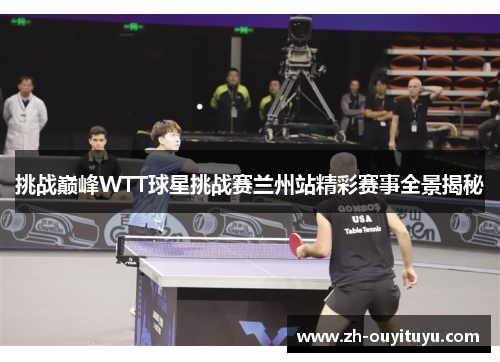 挑战巅峰WTT球星挑战赛兰州站精彩赛事全景揭秘