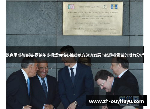 以克里斯蒂亚诺·罗纳尔多机场为核心推动地方经济发展与旅游业繁荣的潜力分析