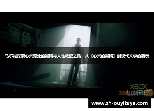 马尔禄探索心灵深处的黑暗与人性救赎之路：从《心灵的黑暗》到现代文学的启示