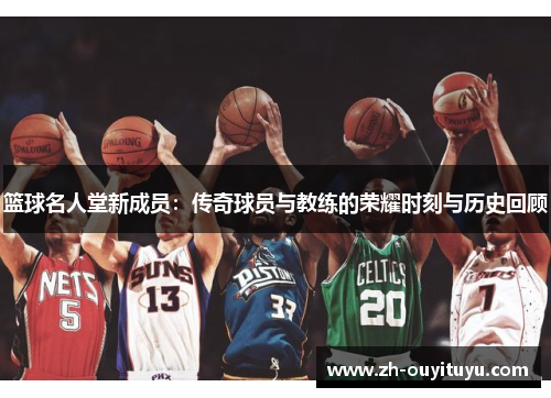 篮球名人堂新成员:传奇球员与教练的荣耀时刻与历史回顾 篮球名人堂新成员:传奇球员与教练的荣耀时刻与历史回顾