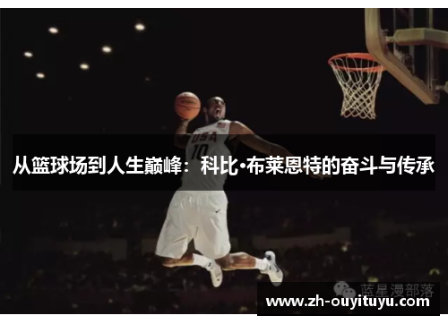 从篮球场到人生巅峰:科比·布莱恩特的奋斗与传承 从篮球场到人生巅峰:科比·布莱恩特的奋斗与传承