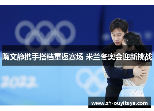 隋文静携手搭档重返赛场 米兰冬奥会迎新挑战