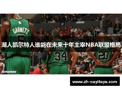 湖人凯尔特人谁能在未来十年主宰NBA联盟格局