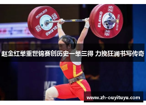 赵金红举重世锦赛创历史一举三得 力挽狂澜书写传奇 赵金红举重世锦赛创历史一举三得 力挽狂澜书写传奇