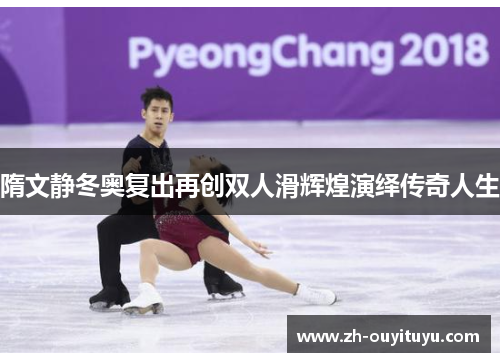 隋文静冬奥复出再创双人滑辉煌演绎传奇人生