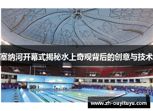 塞纳河开幕式揭秘水上奇观背后的创意与技术