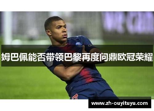姆巴佩能否带领巴黎再度问鼎欧冠荣耀