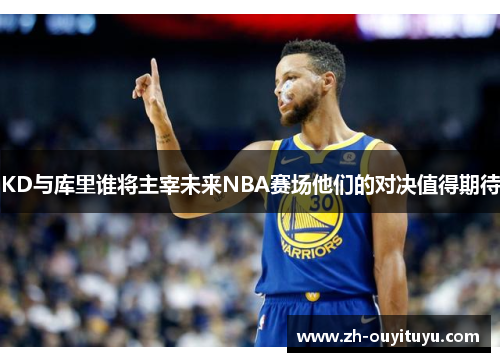 KD与库里谁将主宰未来NBA赛场他们的对决值得期待 KD与库里谁将主宰未来NBA赛场他们的对决值得期待