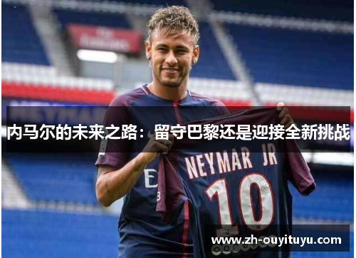 内马尔的未来之路：留守巴黎还是迎接全新挑战