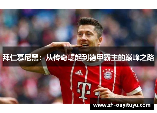 拜仁慕尼黑：从传奇崛起到德甲霸主的巅峰之路