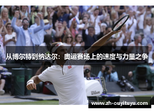 从博尔特到纳达尔：奥运赛场上的速度与力量之争