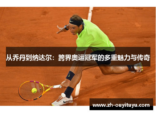 从乔丹到纳达尔：跨界奥运冠军的多重魅力与传奇