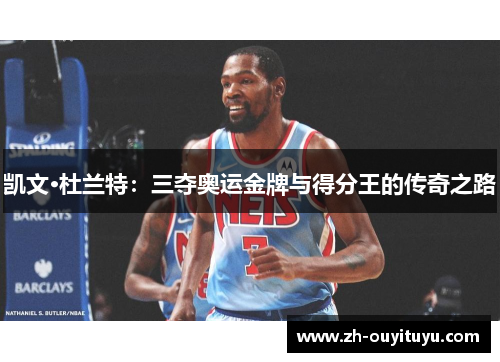 凯文·杜兰特:三夺奥运金牌与得分王的传奇之路 凯文·杜兰特:三夺奥运金牌与得分王的传奇之路