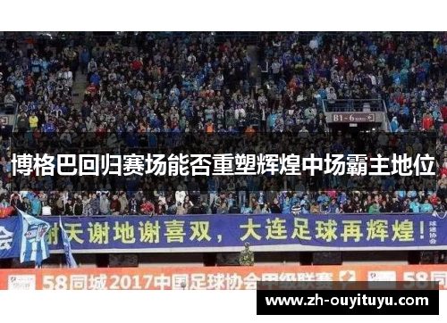 博格巴回归赛场能否重塑辉煌中场霸主地位