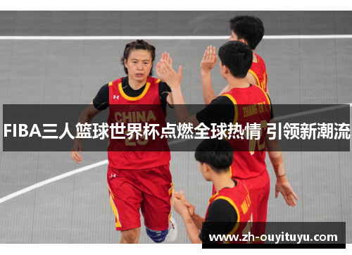 FIBA三人篮球世界杯点燃全球热情 引领新潮流