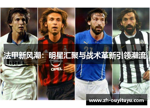 法甲新风潮：明星汇聚与战术革新引领潮流