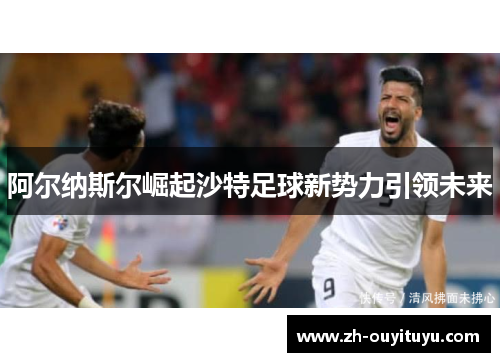阿尔纳斯尔崛起沙特足球新势力引领未来