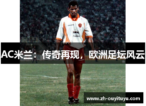 AC米兰：传奇再现，欧洲足坛风云