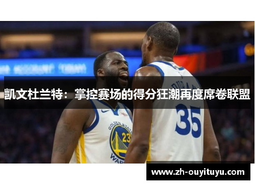 凯文杜兰特：掌控赛场的得分狂潮再度席卷联盟