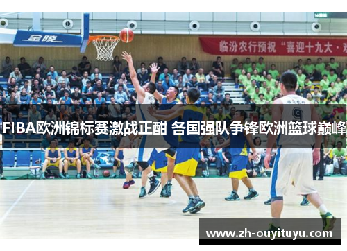 FIBA欧洲锦标赛激战正酣 各国强队争锋欧洲篮球巅峰