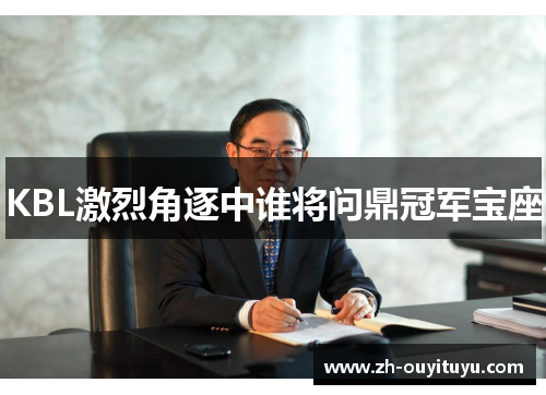 KBL激烈角逐中谁将问鼎冠军宝座