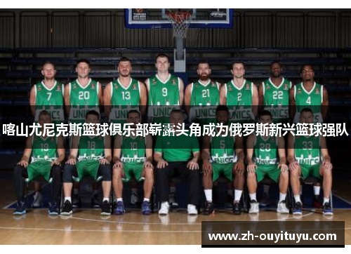 喀山尤尼克斯篮球俱乐部崭露头角成为俄罗斯新兴篮球强队