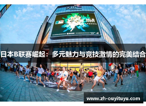 日本B联赛崛起：多元魅力与竞技激情的完美结合