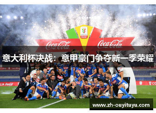 意大利杯决战:意甲豪门争夺新一季荣耀 意大利杯决战:意甲豪门争夺新一季荣耀