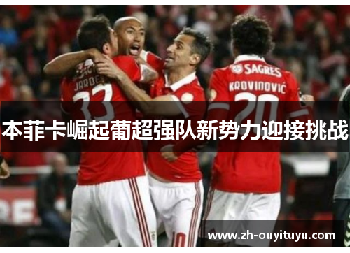 本菲卡崛起葡超强队新势力迎接挑战