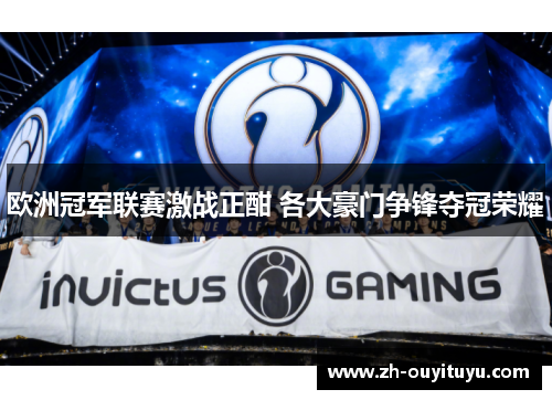 欧洲冠军联赛激战正酣 各大豪门争锋夺冠荣耀 欧洲冠军联赛激战正酣 各大豪门争锋夺冠荣耀