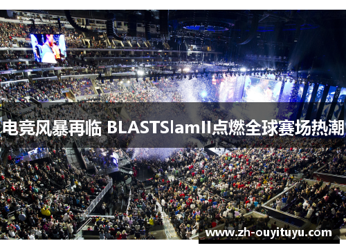 电竞风暴再临 BLASTSlamII点燃全球赛场热潮 电竞风暴再临 BLASTSlamII点燃全球赛场热潮