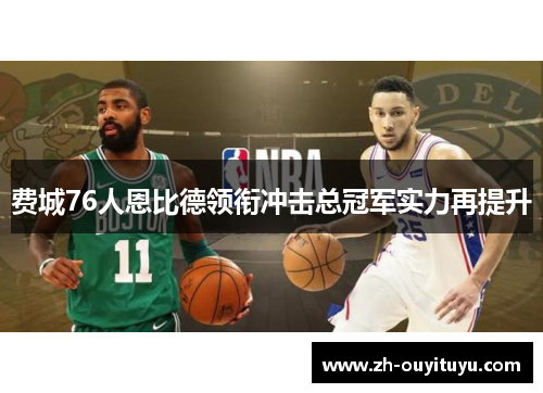费城76人恩比德领衔冲击总冠军实力再提升