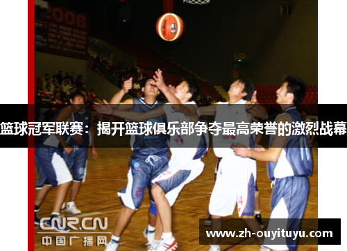 篮球冠军联赛：揭开篮球俱乐部争夺最高荣誉的激烈战幕