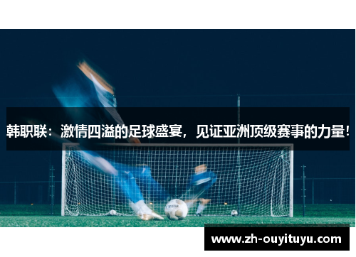 韩职联：激情四溢的足球盛宴，见证亚洲顶级赛事的力量！