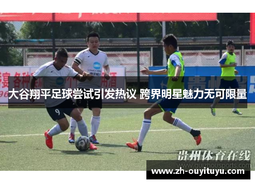 大谷翔平足球尝试引发热议 跨界明星魅力无可限量