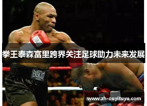 拳王泰森富里跨界关注足球助力未来发展 拳王泰森富里跨界关注足球助力未来发展