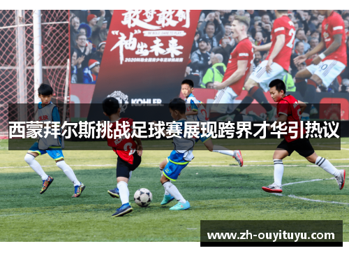 西蒙拜尔斯挑战足球赛展现跨界才华引热议