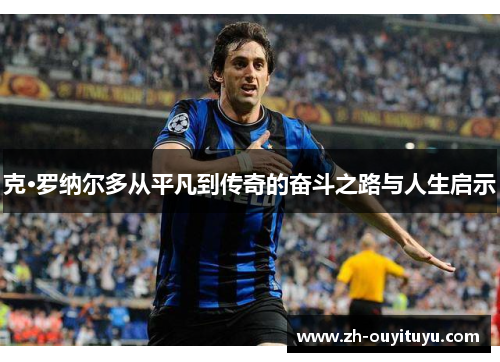 克·罗纳尔多从平凡到传奇的奋斗之路与人生启示