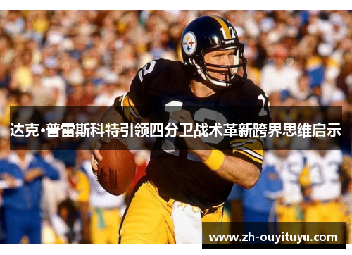 达克·普雷斯科特引领四分卫战术革新跨界思维启示 达克·普雷斯科特引领四分卫战术革新跨界思维启示