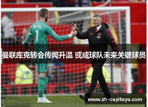 曼联库克转会传闻升温 或成球队未来关键球员