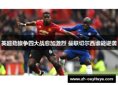 英超劲旅争四大战愈加激烈 曼联切尔西谁能逆袭 英超劲旅争四大战愈加激烈 曼联切尔西谁能逆袭