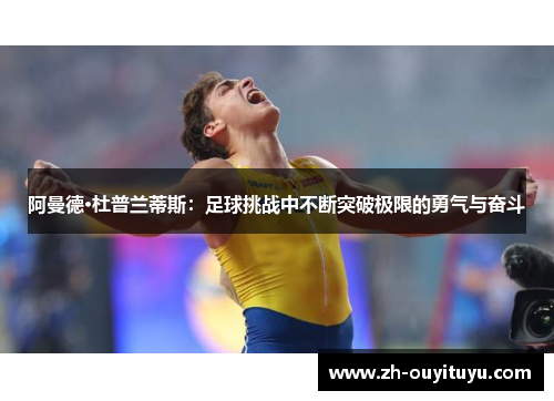阿曼德·杜普兰蒂斯:足球挑战中不断突破极限的勇气与奋斗 阿曼德·杜普兰蒂斯:足球挑战中不断突破极限的勇气与奋斗