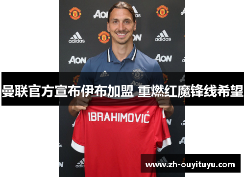 曼联官方宣布伊布加盟 重燃红魔锋线希望