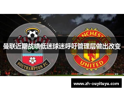 曼联近期战绩低迷球迷呼吁管理层做出改变 曼联近期战绩低迷球迷呼吁管理层做出改变