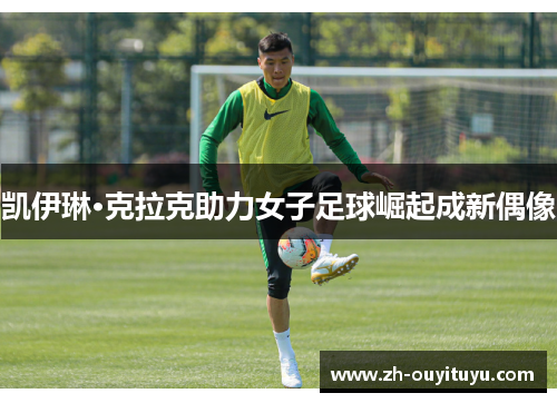 凯伊琳·克拉克助力女子足球崛起成新偶像