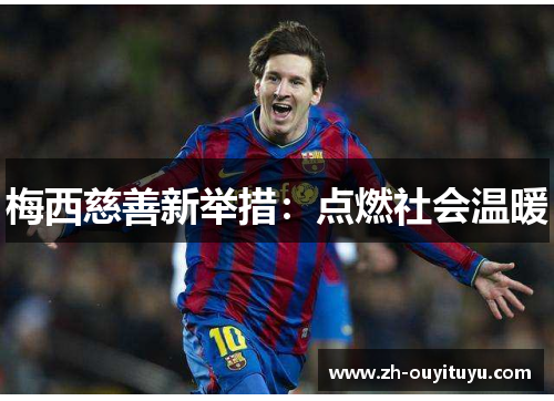 梅西慈善新举措:点燃社会温暖 梅西慈善新举措:点燃社会温暖