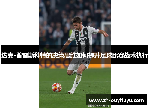 达克·普雷斯科特的决策思维如何提升足球比赛战术执行