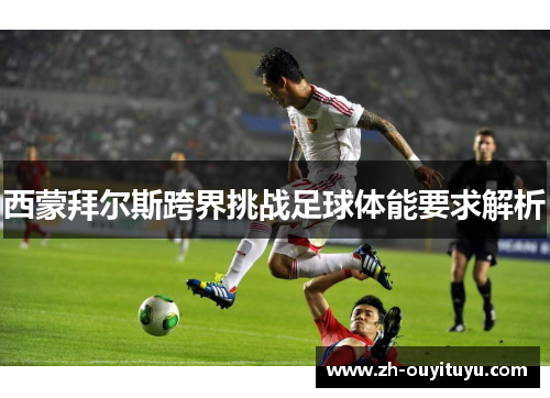西蒙拜尔斯跨界挑战足球体能要求解析 西蒙拜尔斯跨界挑战足球体能要求解析