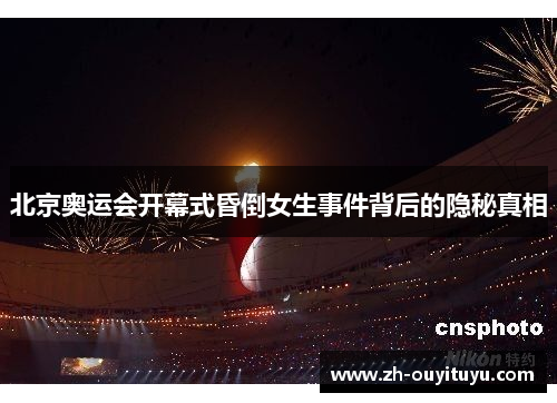北京奥运会开幕式昏倒女生事件背后的隐秘真相